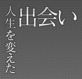 人生を変えた出会い
