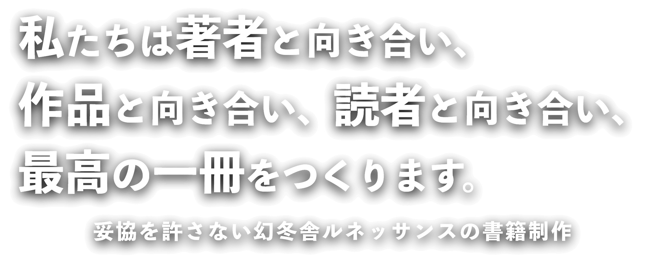 私たちは著者と向き合い、作品と向き合い、読者と向き合い、最高の一冊をつくります。妥協を許さない幻冬舎ルネッサンスの書籍制作