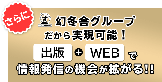 幻冬舎グループだから実現可能！ さらに出版＋WEBで情報発信の機会が拡がる!! 
