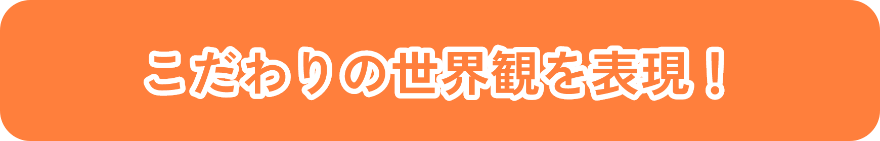 こだわりの世界観を表現！